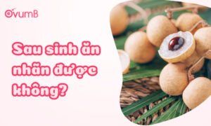 Sau sinh ăn nhãn được không